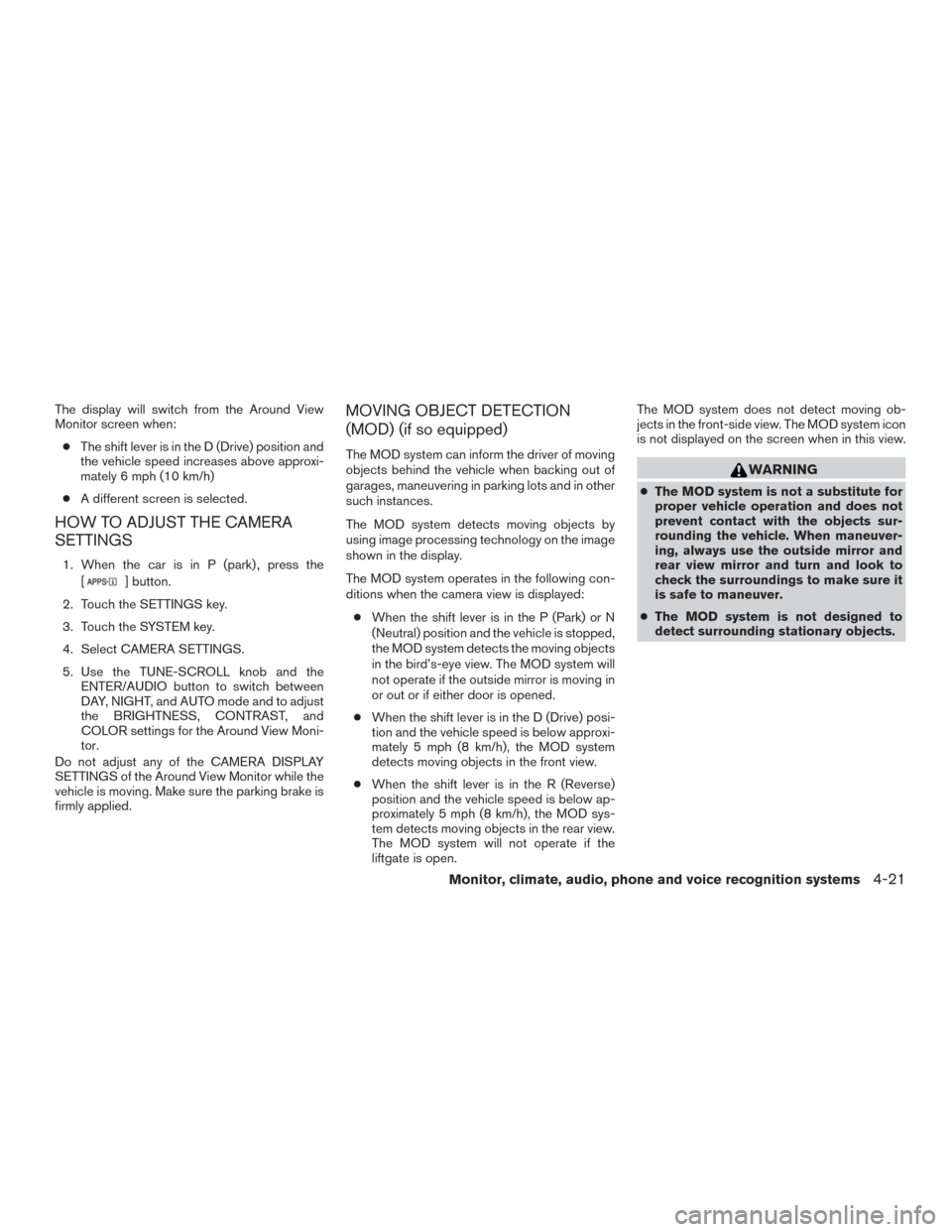 NISSAN ROGUE 2015 2.G Owners Manual The display will switch from the Around View
Monitor screen when:● The shift lever is in the D (Drive) position and
the vehicle speed increases above approxi-
mately 6 mph (10 km/h)
● A different 