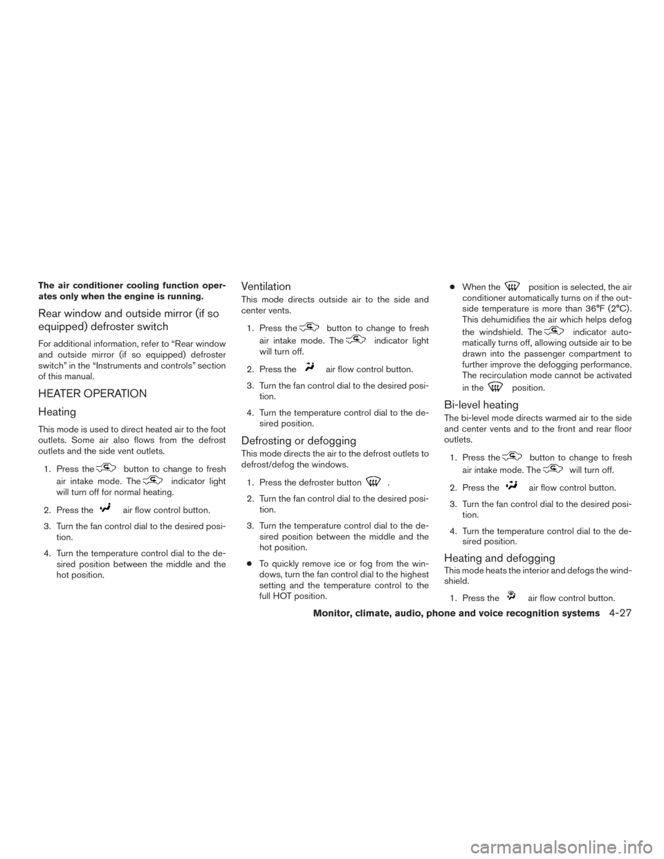 NISSAN ROGUE 2015 2.G User Guide The air conditioner cooling function oper-
ates only when the engine is running.
Rear window and outside mirror (if so
equipped) defroster switch
For additional information, refer to “Rear window
an