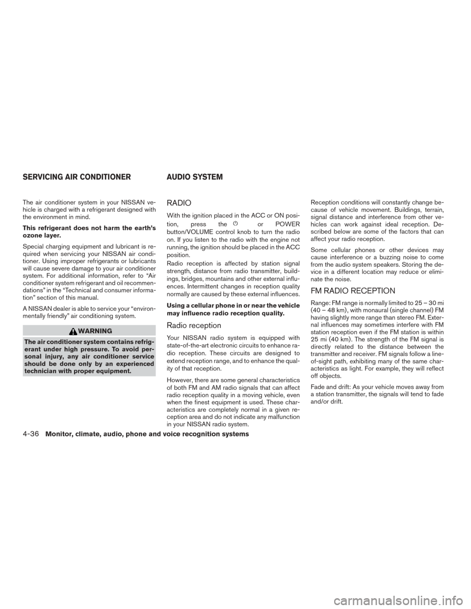 NISSAN ROGUE 2015 2.G Owners Manual The air conditioner system in your NISSAN ve-
hicle is charged with a refrigerant designed with
the environment in mind.
This refrigerant does not harm the earth’s
ozone layer.
Special charging equi