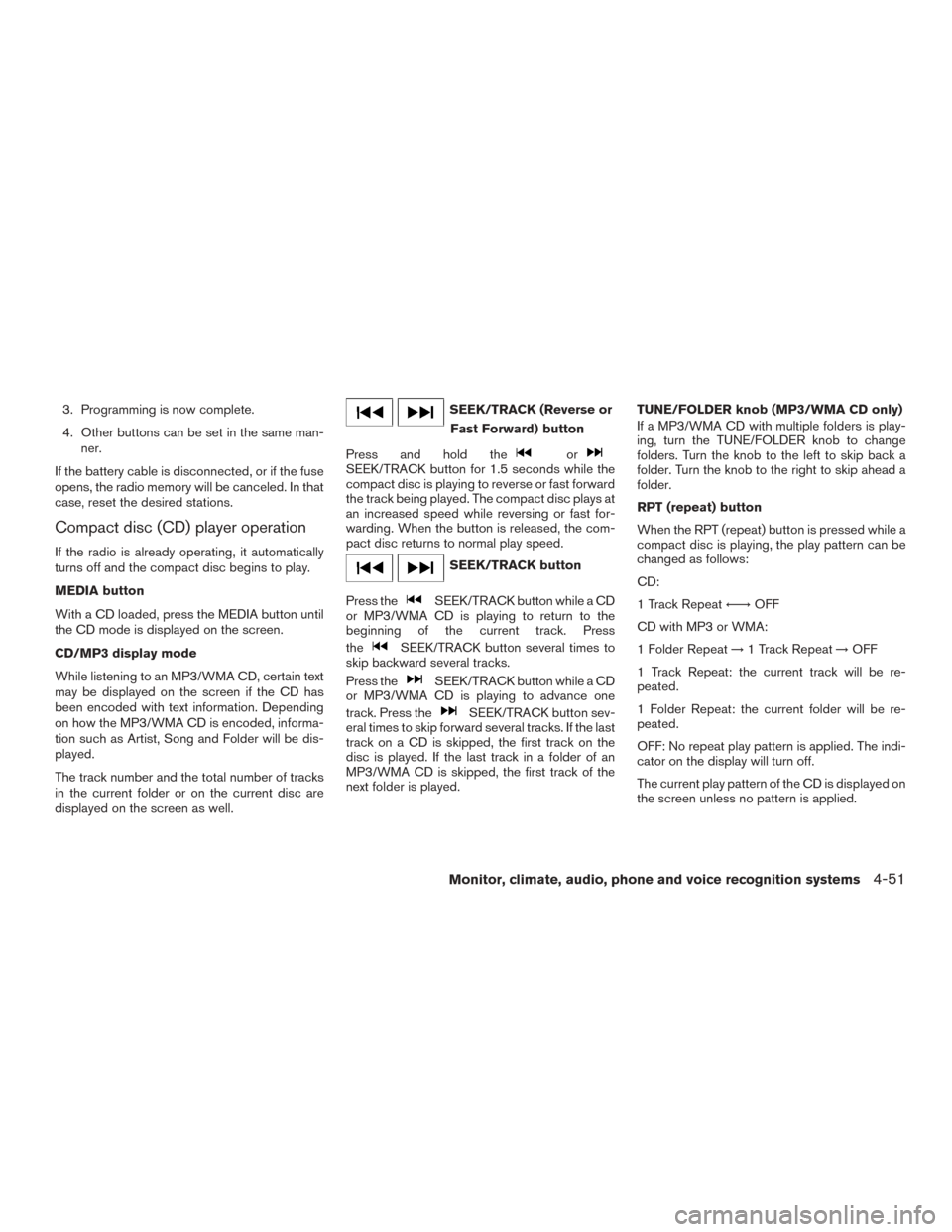 NISSAN ROGUE 2015 2.G Owners Manual 3. Programming is now complete.
4. Other buttons can be set in the same man-ner.
If the battery cable is disconnected, or if the fuse
opens, the radio memory will be canceled. In that
case, reset the 