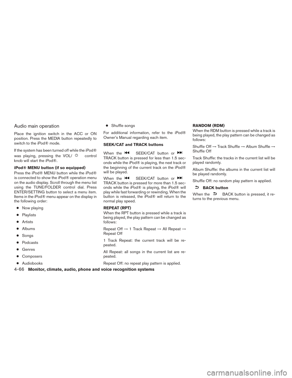 NISSAN ROGUE 2015 2.G Owners Manual Audio main operation
Place the ignition switch in the ACC or ON
position. Press the MEDIA button repeatedly to
switch to the iPod® mode.
If the system has been turned off while the iPod®
was playing