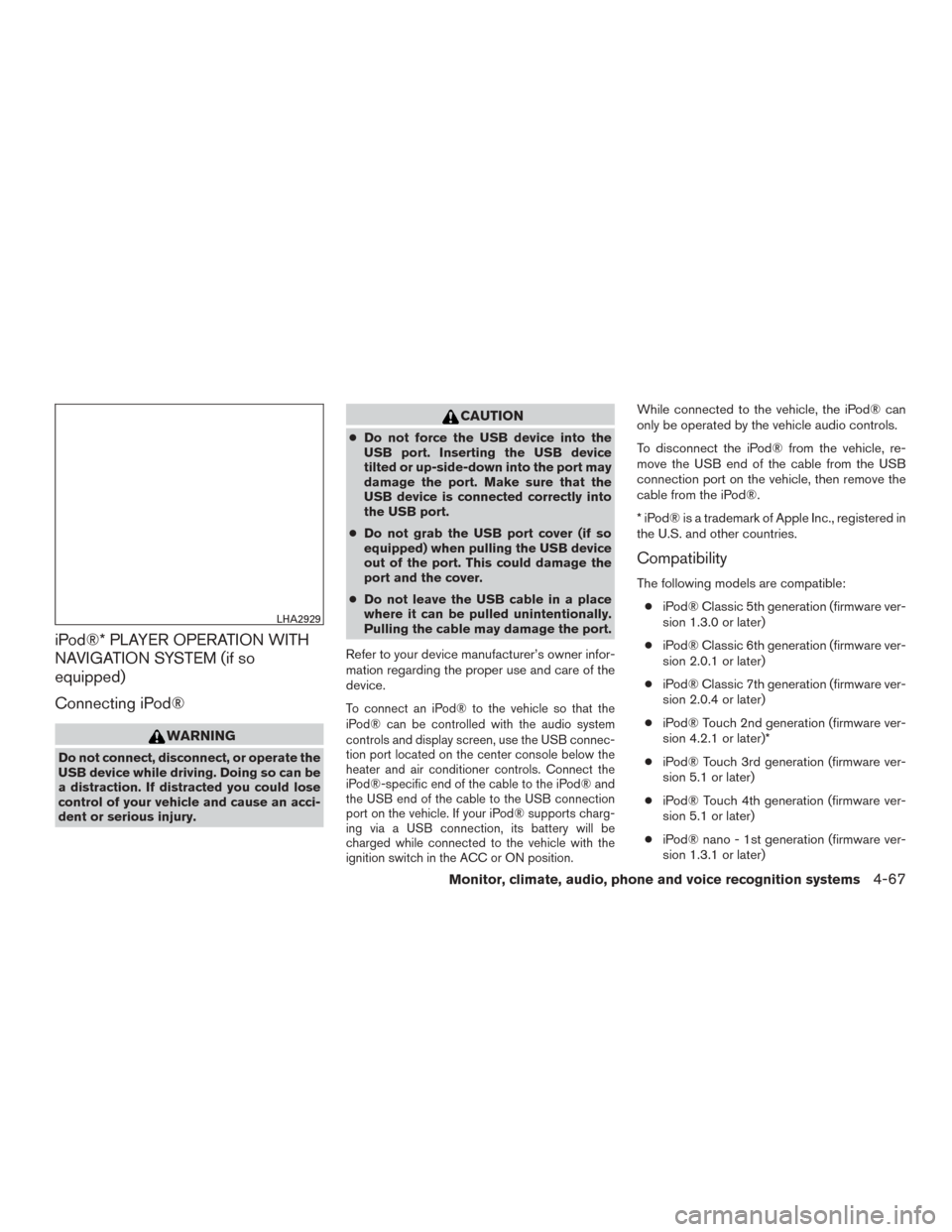 NISSAN ROGUE 2015 2.G Owners Guide iPod®* PLAYER OPERATION WITH
NAVIGATION SYSTEM (if so
equipped)
Connecting iPod®
WARNING
Do not connect, disconnect, or operate the
USB device while driving. Doing so can be
a distraction. If distra