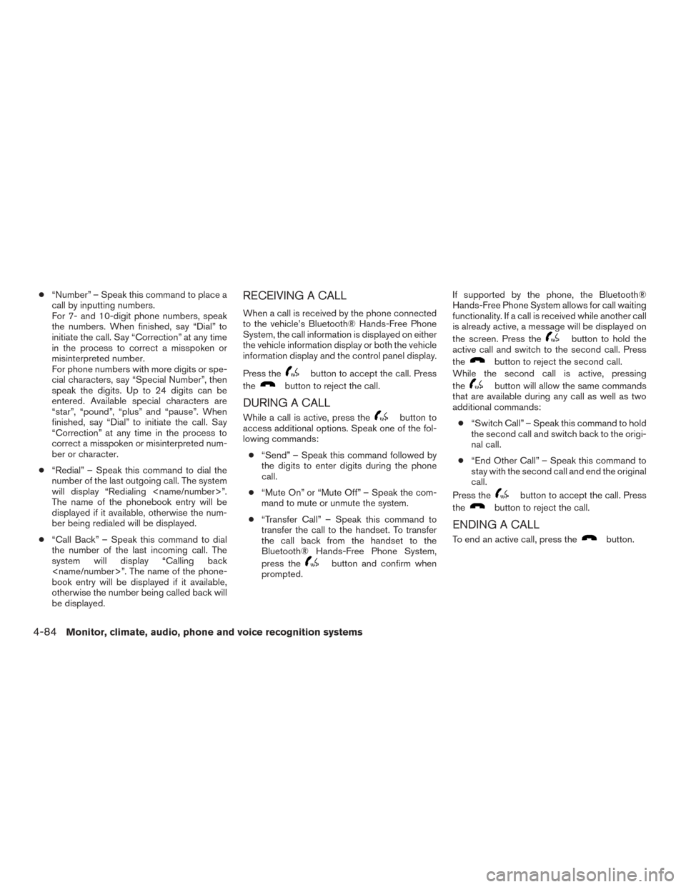 NISSAN ROGUE 2015 2.G Service Manual ●“Number” – Speak this command to place a
call by inputting numbers.
For 7- and 10-digit phone numbers, speak
the numbers. When finished, say “Dial” to
initiate the call. Say “Correction