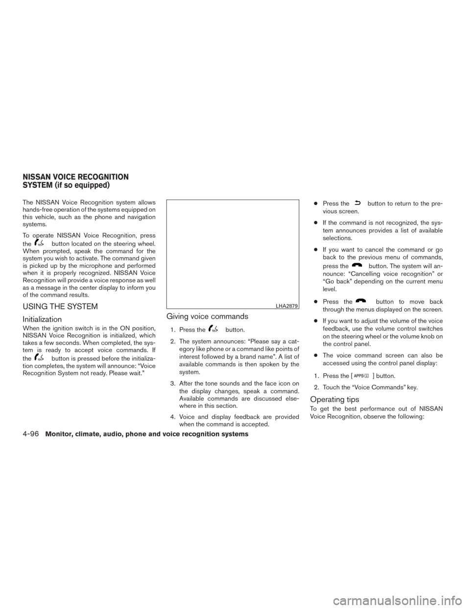 NISSAN ROGUE 2015 2.G Service Manual The NISSAN Voice Recognition system allows
hands-free operation of the systems equipped on
this vehicle, such as the phone and navigation
systems.
To operate NISSAN Voice Recognition, press
the
button