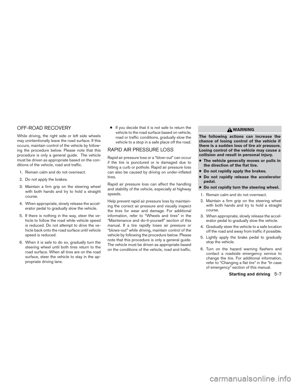 NISSAN ROGUE 2015 2.G Repair Manual OFF-ROAD RECOVERY
While driving, the right side or left side wheels
may unintentionally leave the road surface. If this
occurs, maintain control of the vehicle by follow-
ing the procedure below. Plea