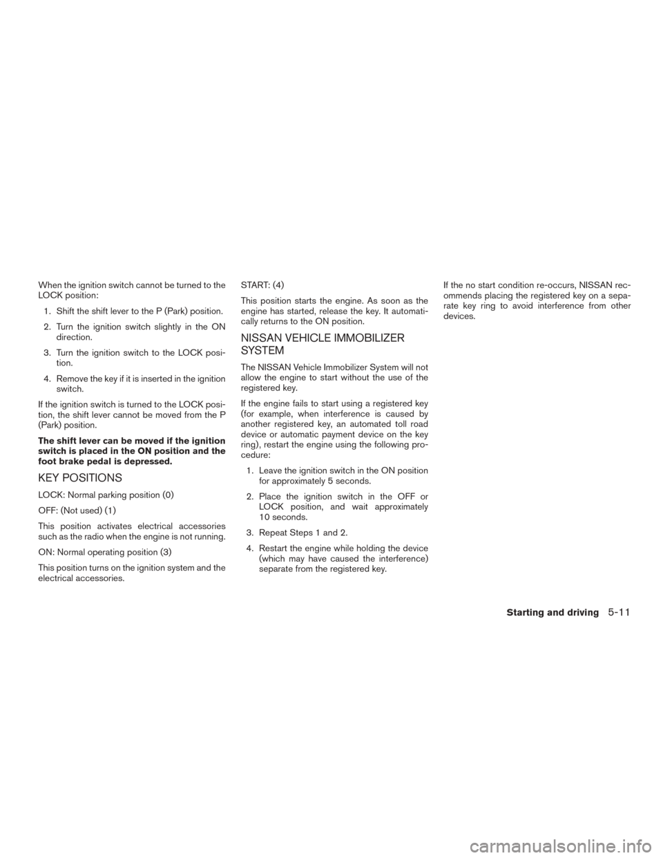 NISSAN ROGUE 2015 2.G Owners Manual When the ignition switch cannot be turned to the
LOCK position:1. Shift the shift lever to the P (Park) position.
2. Turn the ignition switch slightly in the ON direction.
3. Turn the ignition switch NISSAN ROGUE 2015 2.G Owners Manual When the ignition switch cannot be turned to the
LOCK position:1. Shift the shift lever to the P (Park) position.
2. Turn the ignition switch slightly in the ON direction.
3. Turn the ignition switch