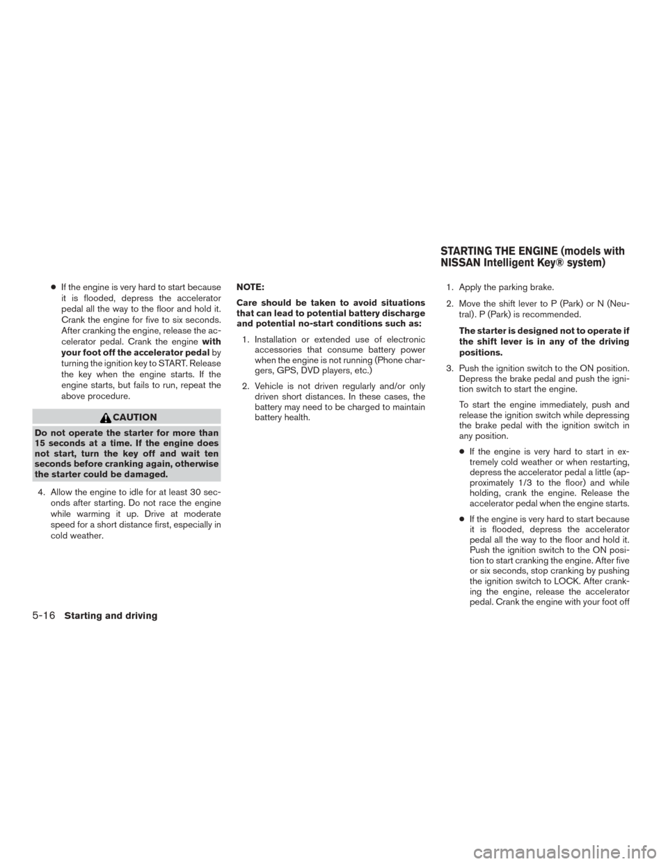 NISSAN ROGUE 2015 2.G Owners Guide ●If the engine is very hard to start because
it is flooded, depress the accelerator
pedal all the way to the floor and hold it.
Crank the engine for five to six seconds.
After cranking the engine, r