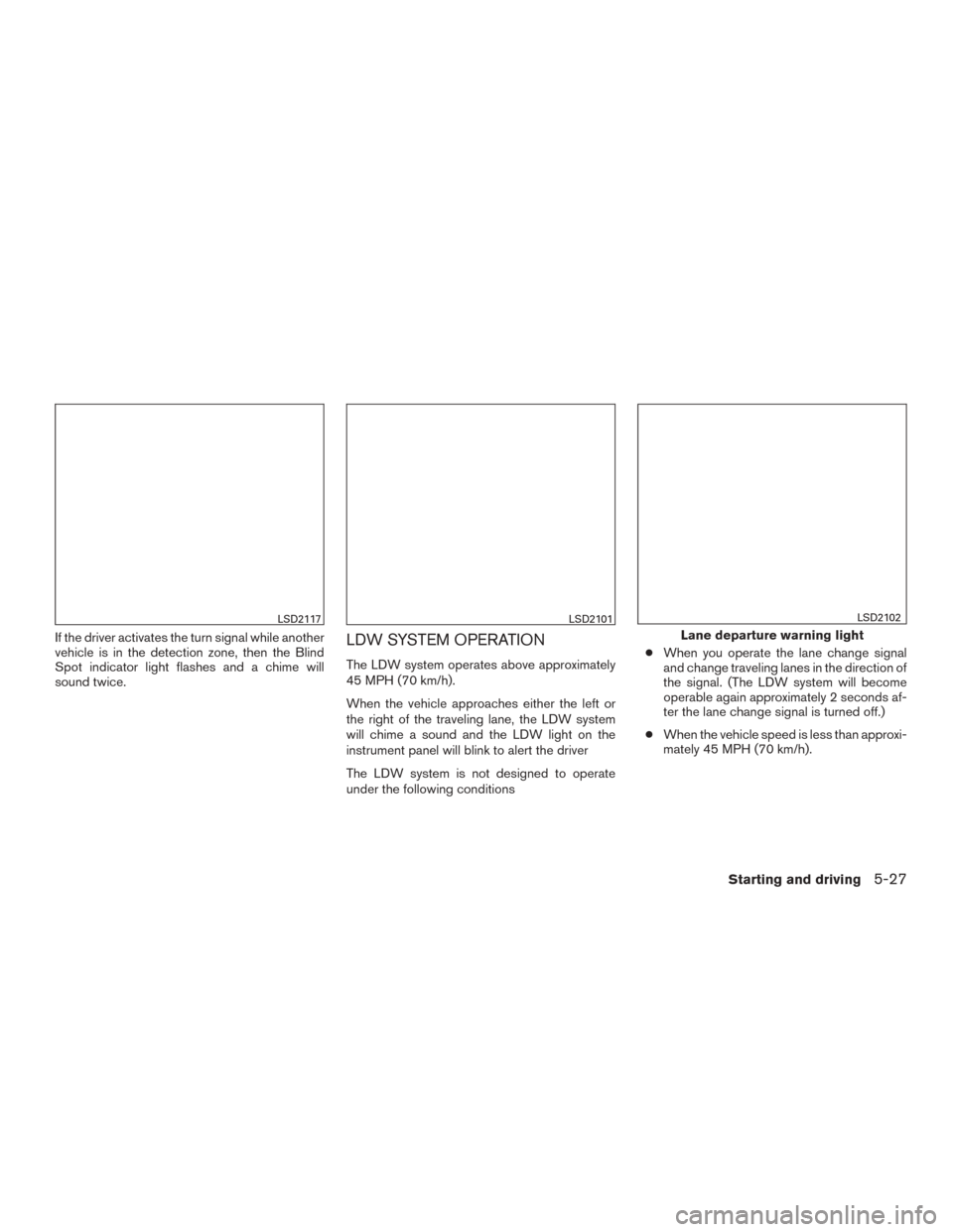 NISSAN ROGUE 2015 2.G Manual PDF If the driver activates the turn signal while another
vehicle is in the detection zone, then the Blind
Spot indicator light flashes and a chime will
sound twice.LDW SYSTEM OPERATION
The LDW system ope