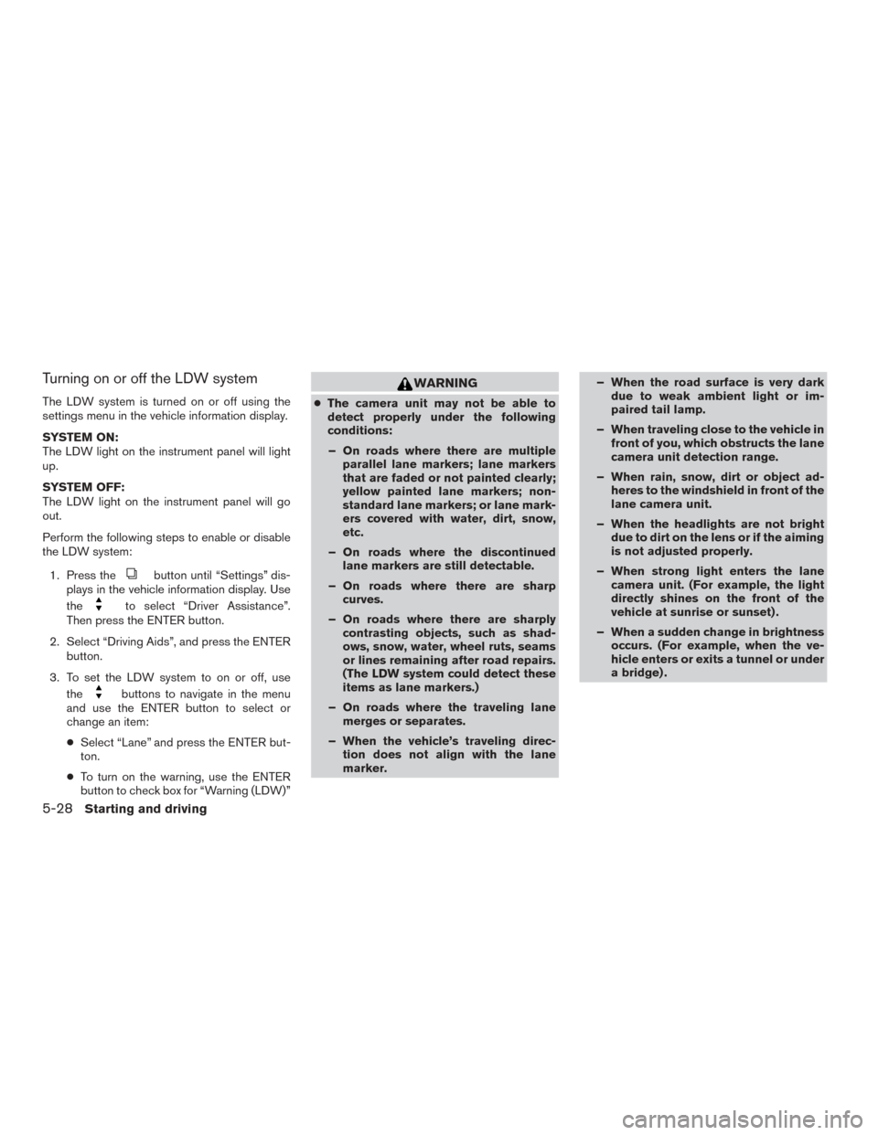 NISSAN ROGUE 2015 2.G Manual PDF Turning on or off the LDW system
The LDW system is turned on or off using the
settings menu in the vehicle information display.
SYSTEM ON:
The LDW light on the instrument panel will light
up.
SYSTEM O