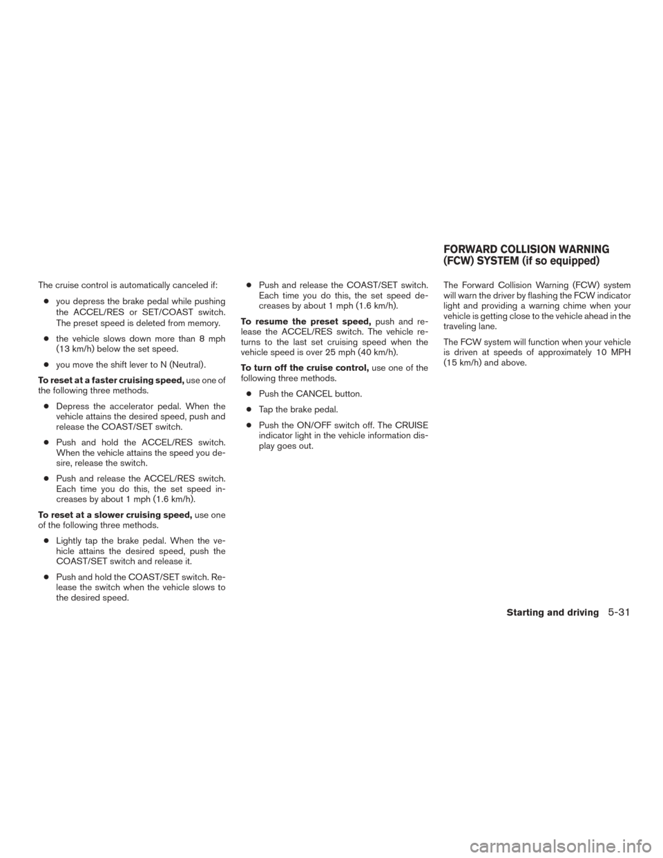 NISSAN ROGUE 2015 2.G Owners Manual The cruise control is automatically canceled if:● you depress the brake pedal while pushing
the ACCEL/RES or SET/COAST switch.
The preset speed is deleted from memory.
● the vehicle slows down mor