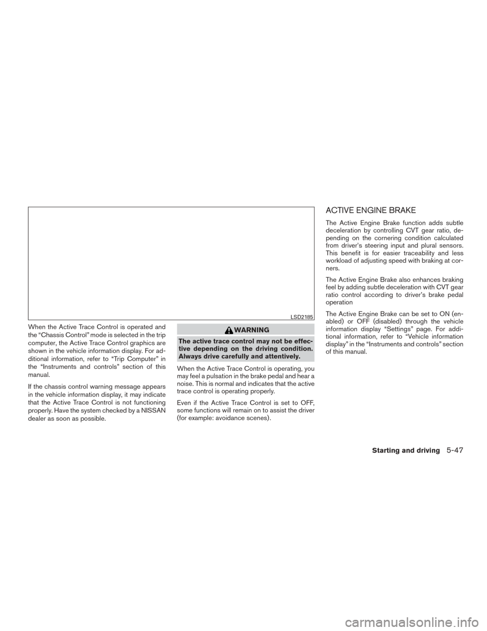 NISSAN ROGUE 2015 2.G Owners Manual When the Active Trace Control is operated and
the “Chassis Control” mode is selected in the trip
computer, the Active Trace Control graphics are
shown in the vehicle information display. For ad-
d