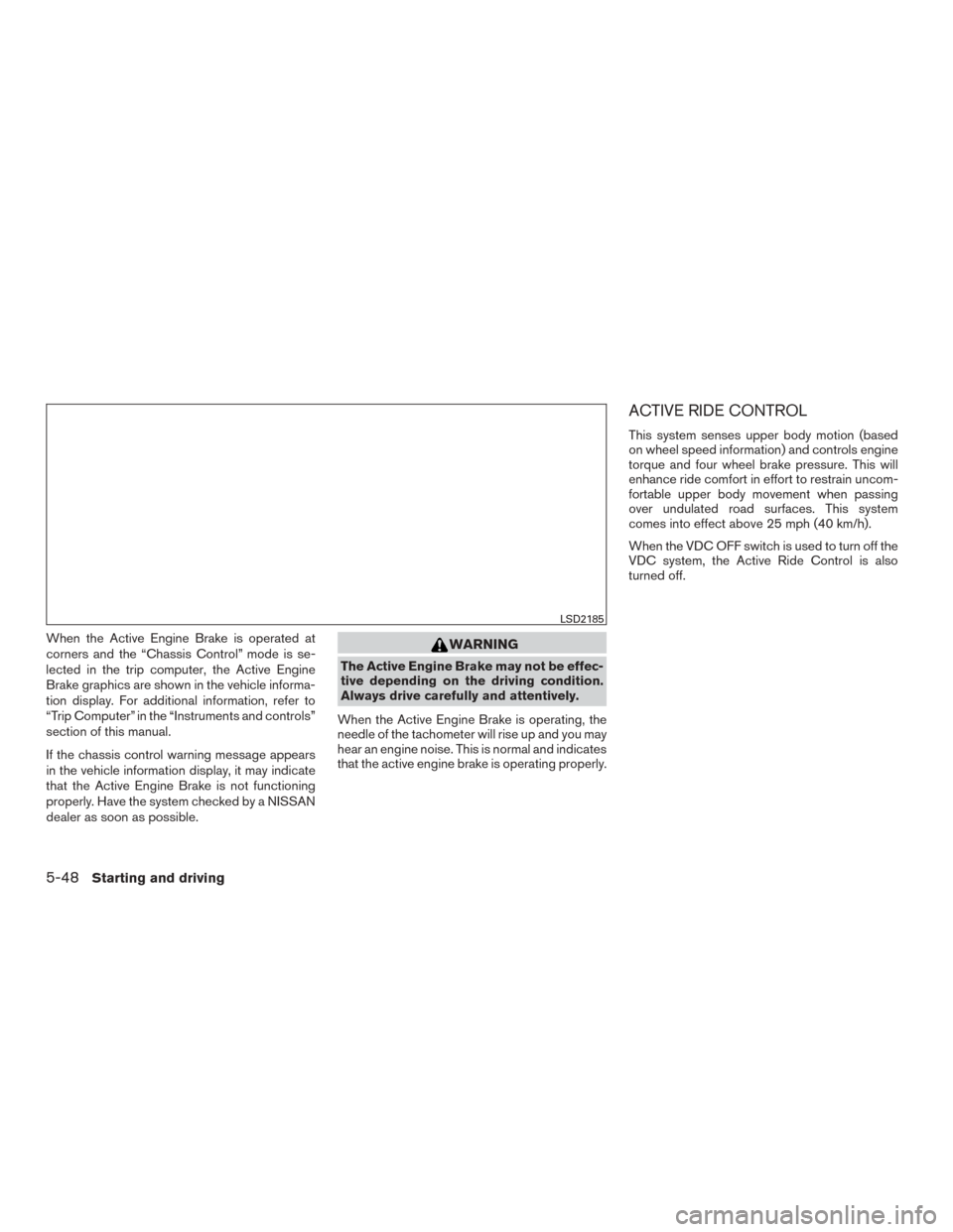 NISSAN ROGUE 2015 2.G Owners Manual When the Active Engine Brake is operated at
corners and the “Chassis Control” mode is se-
lected in the trip computer, the Active Engine
Brake graphics are shown in the vehicle informa-
tion displ