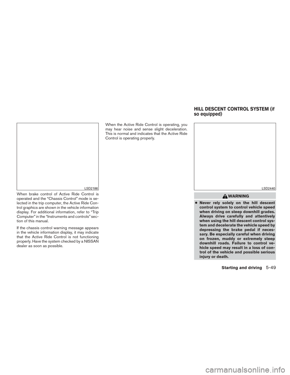 NISSAN ROGUE 2015 2.G Owners Manual When brake control of Active Ride Control is
operated and the “Chassis Control” mode is se-
lected in the trip computer, the Active Ride Con-
trol graphics are shown in the vehicle information
dis