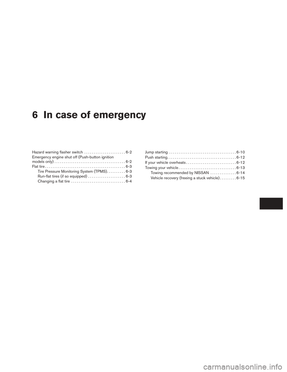 NISSAN ROGUE 2015 2.G Owners Manual 6 In case of emergency
Hazard warning flasher switch......................6-2
Emergency engine shut off (Push-button ignition
models only) ......................................6-2
Flat tire .........