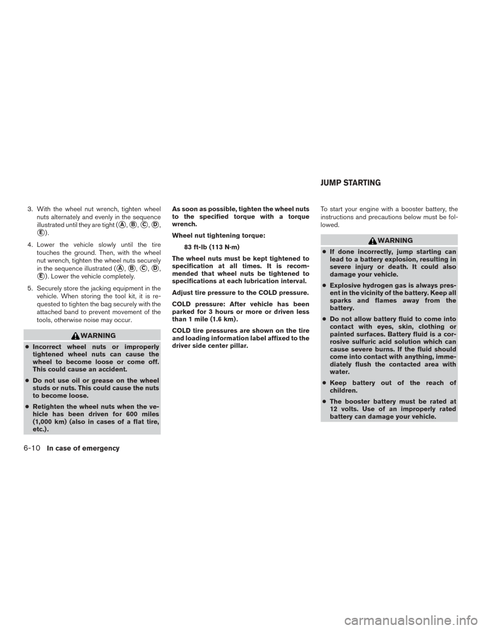 NISSAN ROGUE 2015 2.G Service Manual 3. With the wheel nut wrench, tighten wheelnuts alternately and evenly in the sequence
illustrated until they are tight (
A,B,C,D,
E).
4. Lower the vehicle slowly until the tire touches the groun