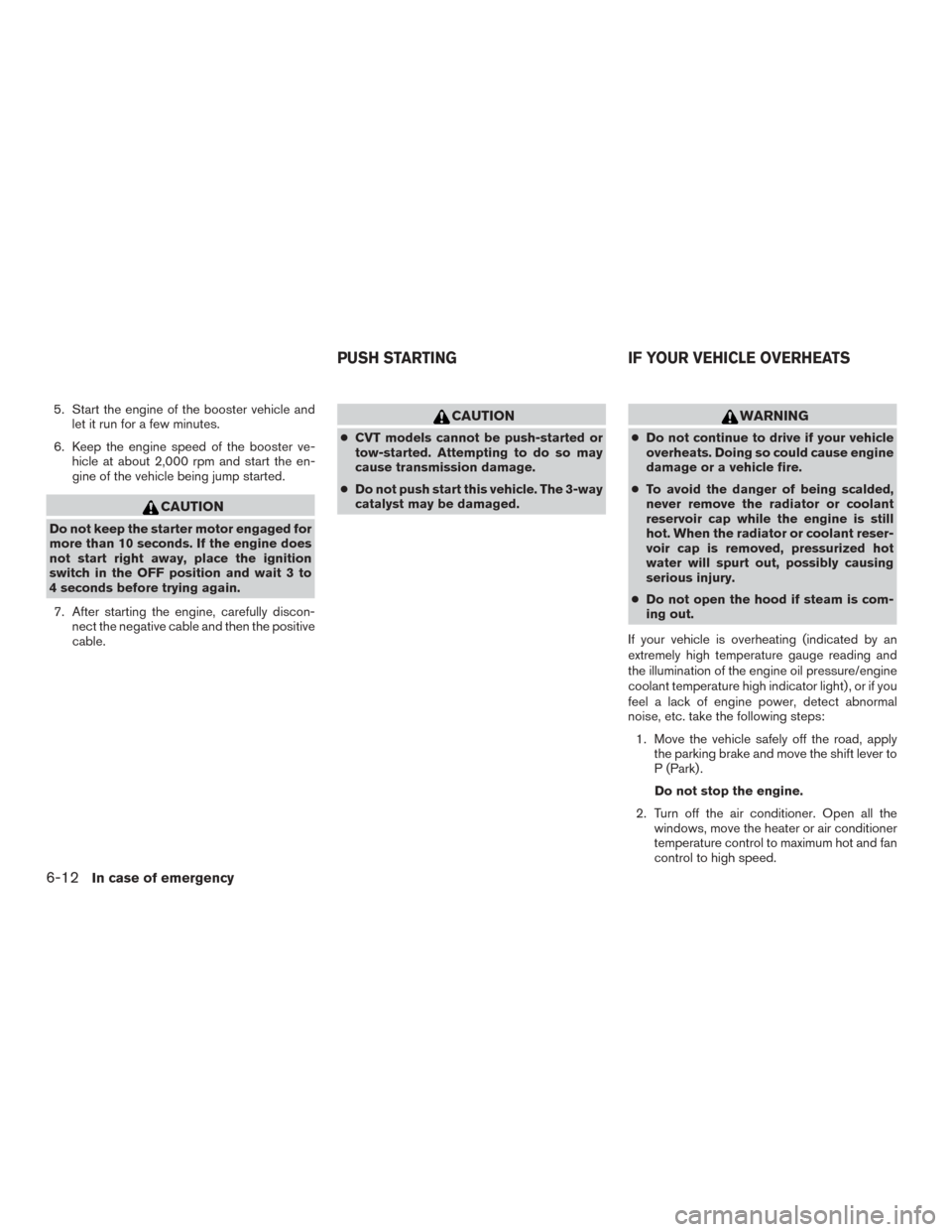 NISSAN ROGUE 2015 2.G Manual Online 5. Start the engine of the booster vehicle andlet it run for a few minutes.
6. Keep the engine speed of the booster ve- hicle at about 2,000 rpm and start the en-
gine of the vehicle being jump starte