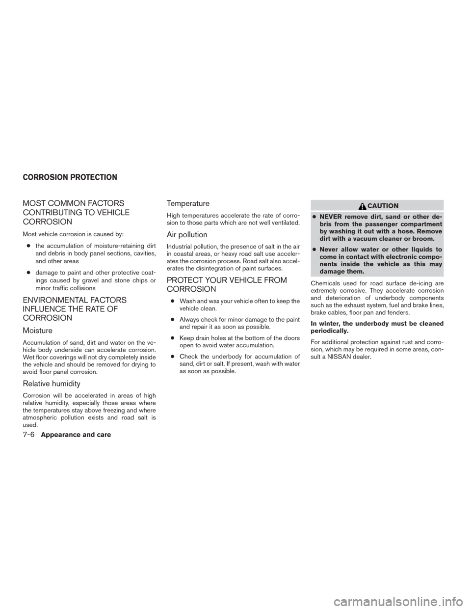 NISSAN ROGUE 2015 2.G Owners Manual MOST COMMON FACTORS
CONTRIBUTING TO VEHICLE
CORROSION
Most vehicle corrosion is caused by:● the accumulation of moisture-retaining dirt
and debris in body panel sections, cavities,
and other areas
NISSAN ROGUE 2015 2.G Owners Manual MOST COMMON FACTORS
CONTRIBUTING TO VEHICLE
CORROSION
Most vehicle corrosion is caused by:● the accumulation of moisture-retaining dirt
and debris in body panel sections, cavities,
and other areas