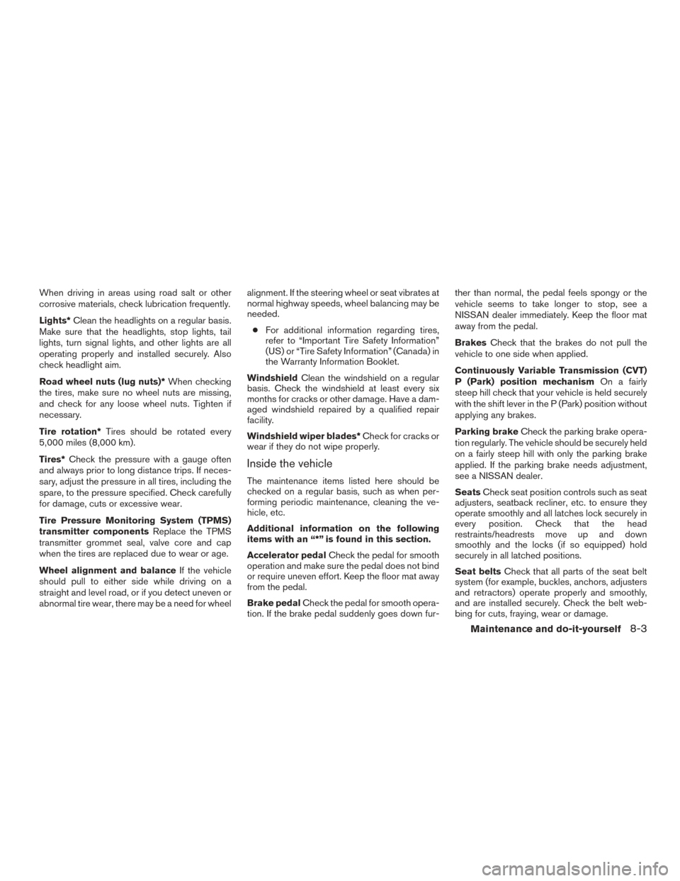 NISSAN ROGUE 2015 2.G Owners Manual When driving in areas using road salt or other
corrosive materials, check lubrication frequently.
Lights*Clean the headlights on a regular basis.
Make sure that the headlights, stop lights, tail
light