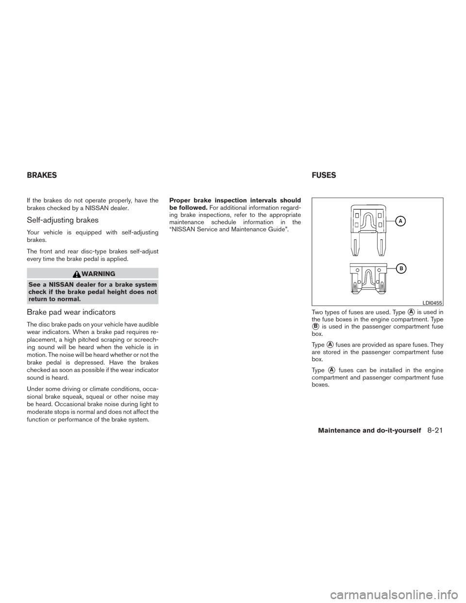 NISSAN ROGUE 2015 2.G Owners Manual If the brakes do not operate properly, have the
brakes checked by a NISSAN dealer.
Self-adjusting brakes
Your vehicle is equipped with self-adjusting
brakes.
The front and rear disc-type brakes self-a NISSAN ROGUE 2015 2.G Owners Manual If the brakes do not operate properly, have the
brakes checked by a NISSAN dealer.
Self-adjusting brakes
Your vehicle is equipped with self-adjusting
brakes.
The front and rear disc-type brakes self-a