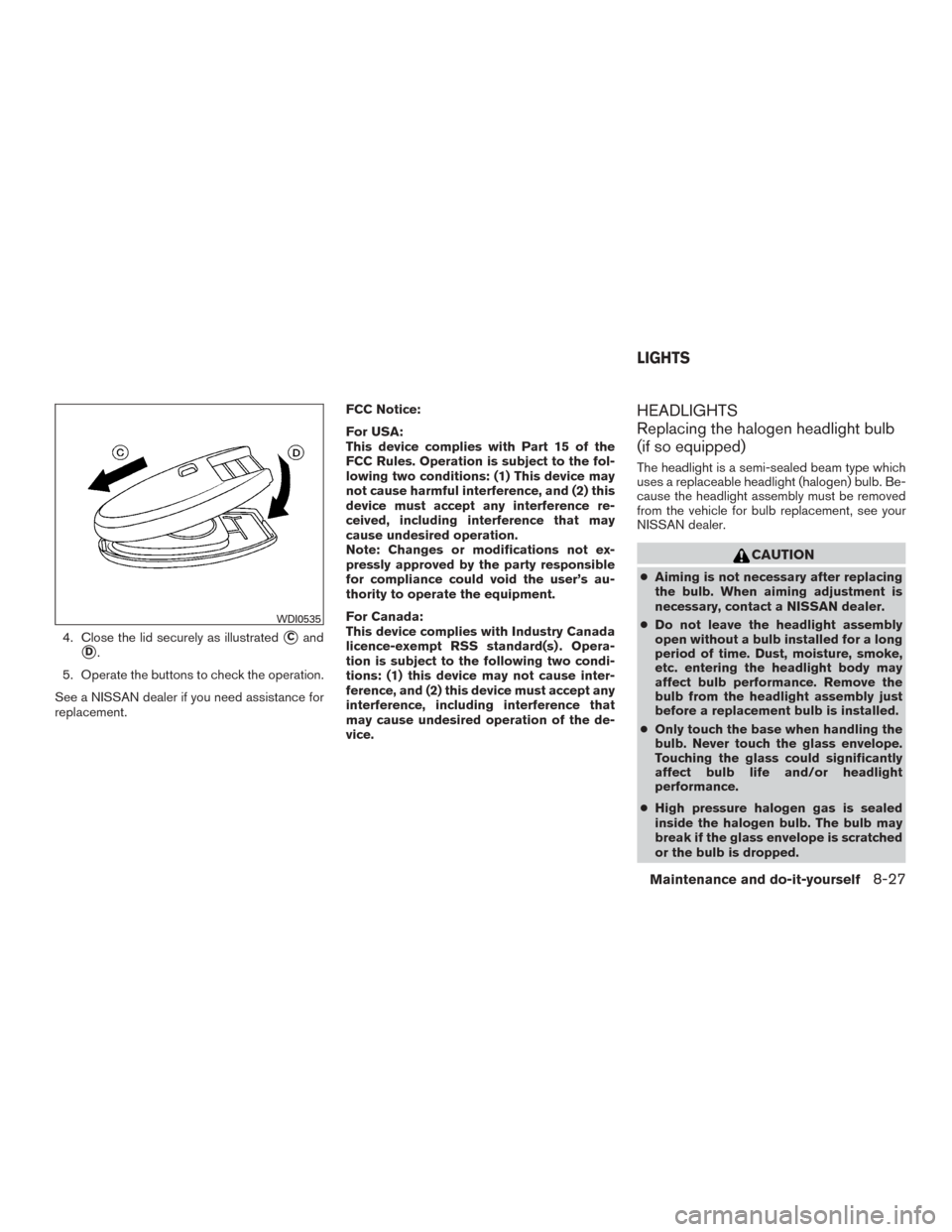 NISSAN ROGUE 2015 2.G Owners Manual 4. Close the lid securely as illustratedCand
D.
5. Operate the buttons to check the operation.
See a NISSAN dealer if you need assistance for
replacement. FCC Notice:
For USA:
This device complies w