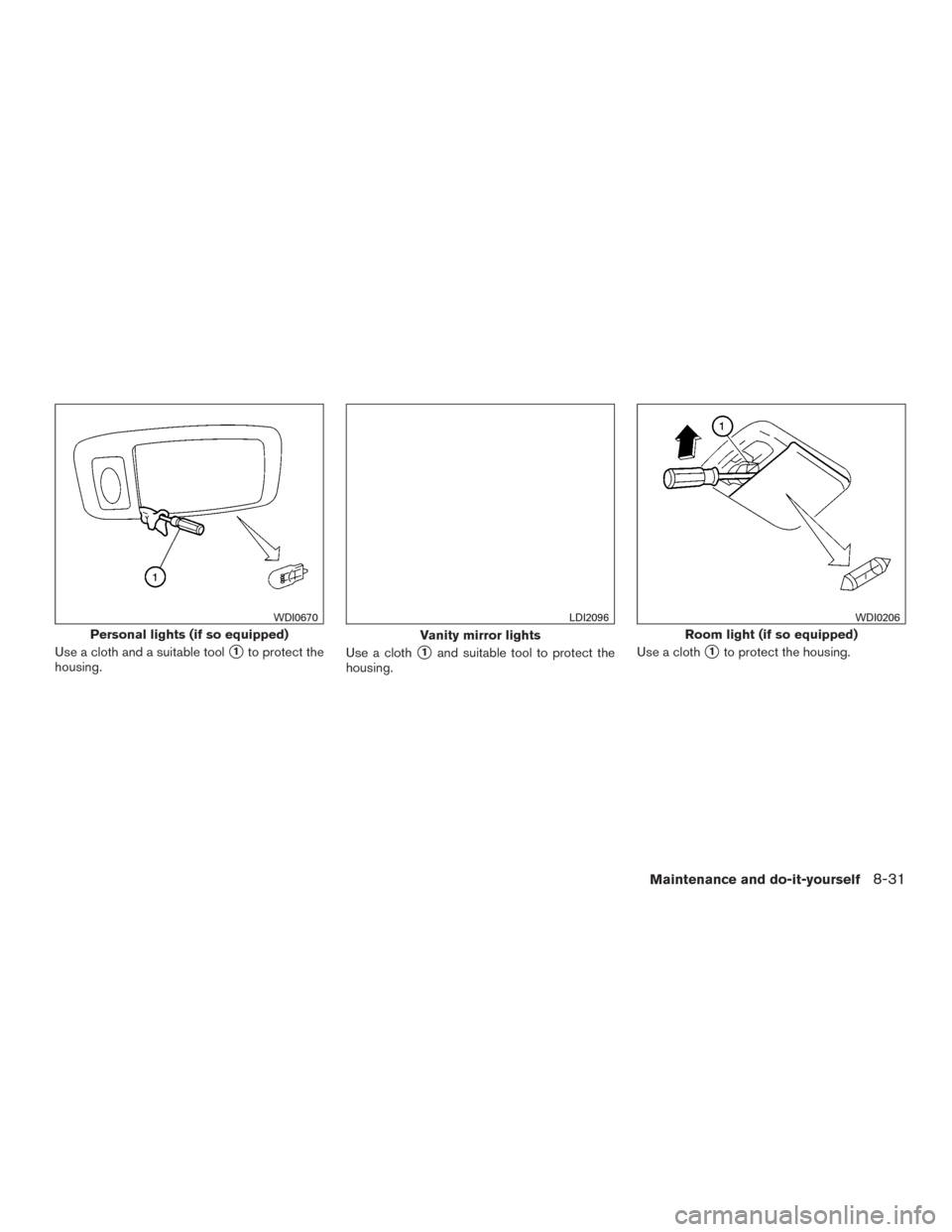NISSAN ROGUE 2015 2.G Owners Manual Use a cloth and a suitable tool1to protect the
housing. Use a cloth1and suitable tool to protect the
housing. Use a cloth1to protect the housing.
Personal lights (if so equipped)
WDI0670
Vanity mir
