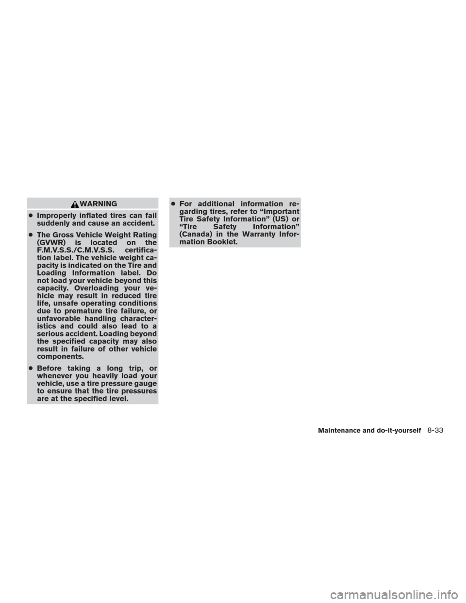 NISSAN ROGUE 2015 2.G Owners Manual WARNING
● Improperly inflated tires can fail
suddenly and cause an accident.
● The Gross Vehicle Weight Rating
(GVWR) is located on the
F.M.V.S.S./C.M.V.S.S. certifica-
tion label. The vehicle wei