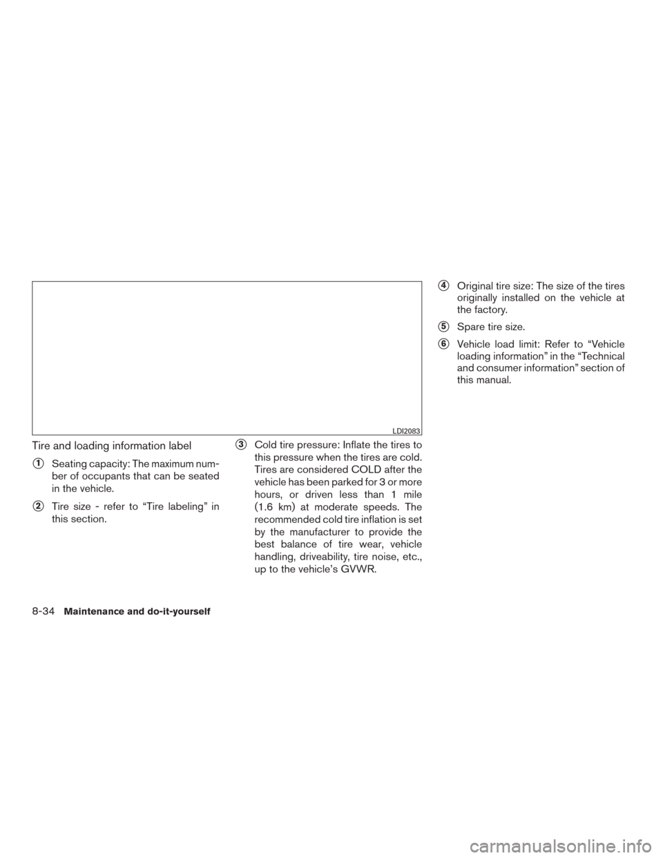 NISSAN ROGUE 2015 2.G Owners Manual Tire and loading information label
1Seating capacity: The maximum num-
ber of occupants that can be seated
in the vehicle.
2Tire size - refer to “Tire labeling” in
this section.
3Cold tire pres