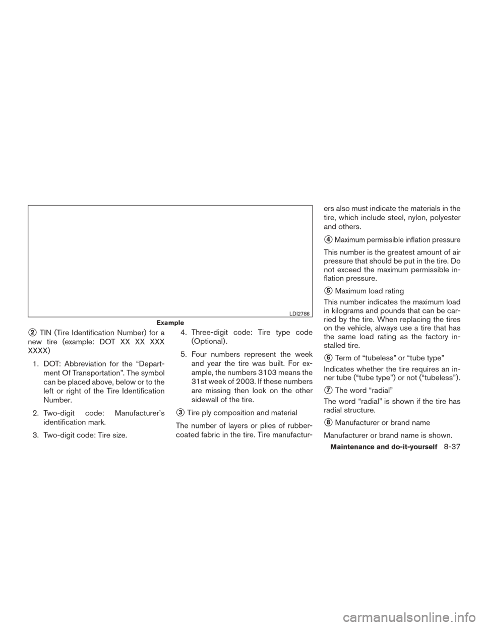 NISSAN ROGUE 2015 2.G Owners Manual 2TIN (Tire Identification Number) for a
new tire (example: DOT XX XX XXX
XXXX)
1. DOT: Abbreviation for the “Depart- ment Of Transportation”. The symbol
can be placed above, below or to the
left 