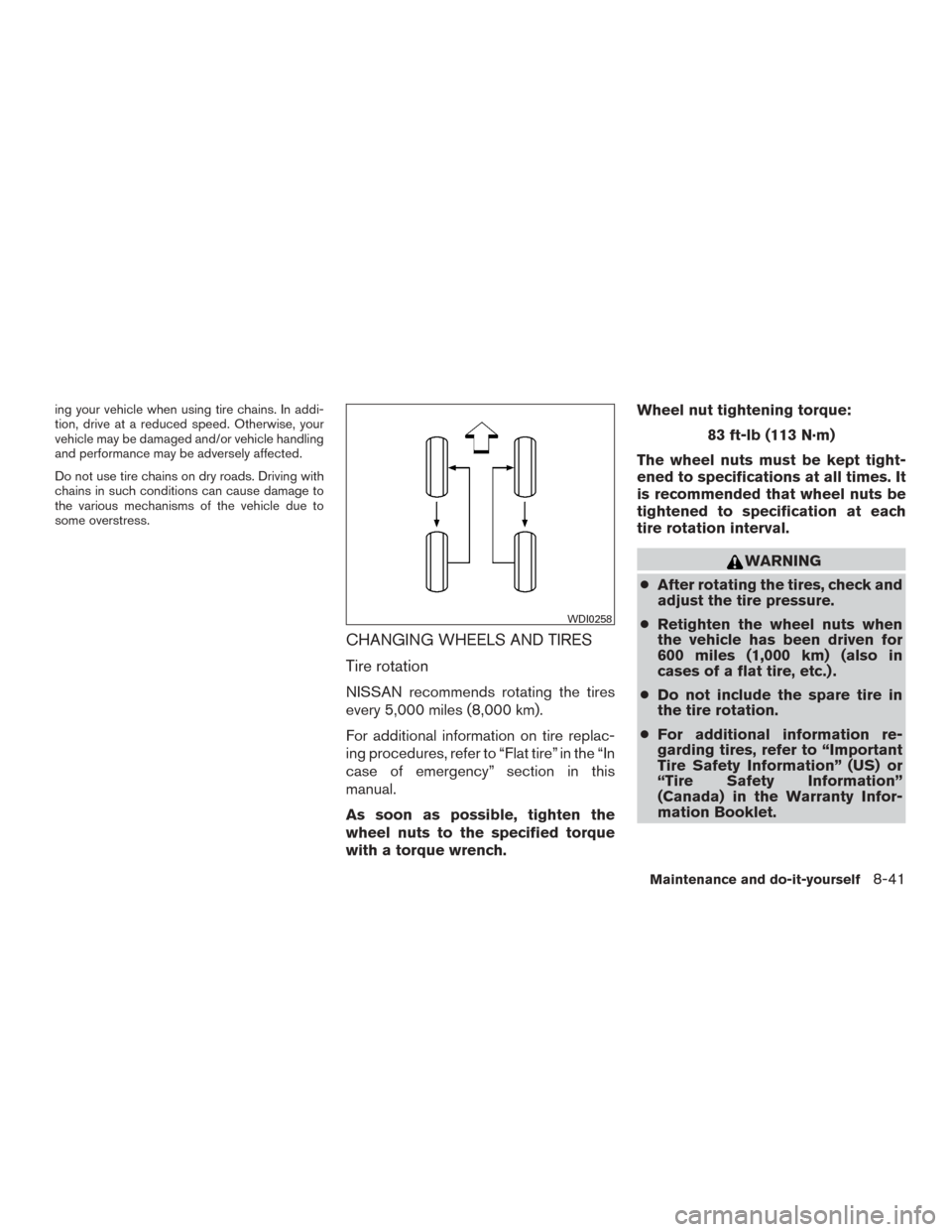 NISSAN ROGUE 2015 2.G Service Manual ing your vehicle when using tire chains. In addi-
tion, drive at a reduced speed. Otherwise, your
vehicle may be damaged and/or vehicle handling
and performance may be adversely affected.
Do not use t