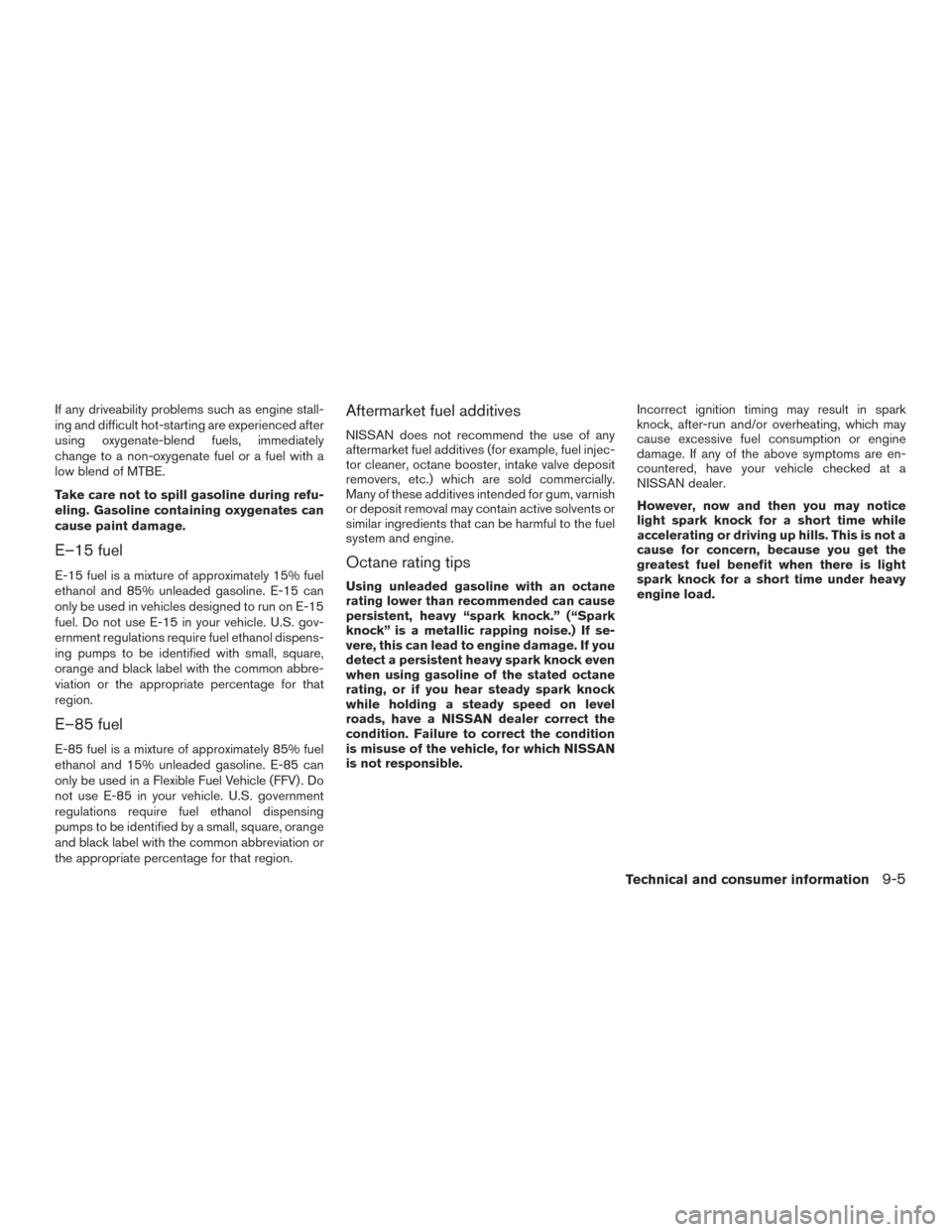 NISSAN ROGUE 2015 2.G Owners Manual If any driveability problems such as engine stall-
ing and difficult hot-starting are experienced after
using oxygenate-blend fuels, immediately
change to a non-oxygenate fuel or a fuel with a
low ble