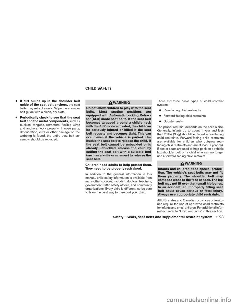 NISSAN ROGUE 2015 2.G Service Manual ●If dirt builds up in the shoulder belt
guide of the seat belt anchors, the seat
belts may retract slowly. Wipe the shoulder
belt guide with a clean, dry cloth.
● Periodically check to see that th