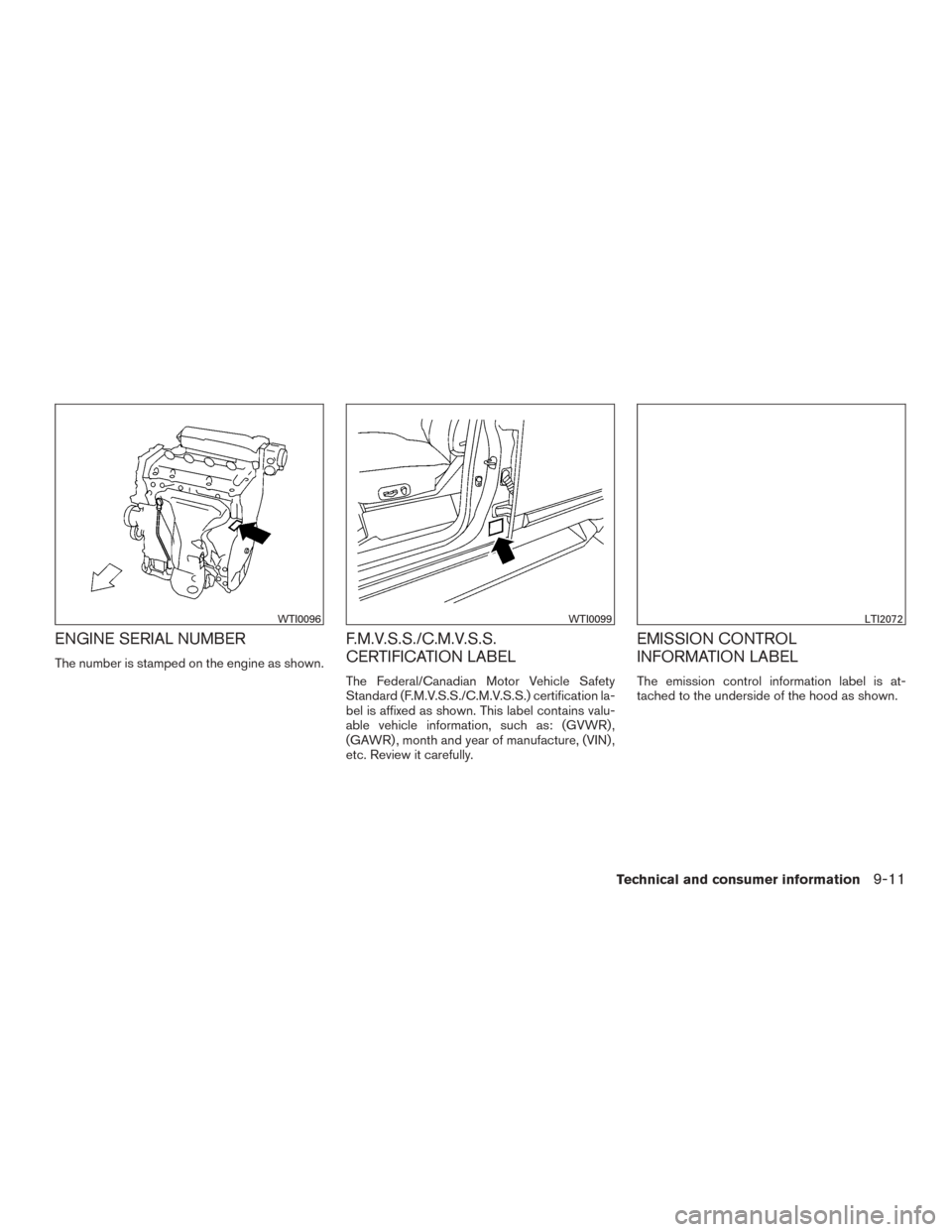 NISSAN ROGUE 2015 2.G Owners Manual ENGINE SERIAL NUMBER
The number is stamped on the engine as shown.
F.M.V.S.S./C.M.V.S.S.
CERTIFICATION LABEL
The Federal/Canadian Motor Vehicle Safety
Standard (F.M.V.S.S./C.M.V.S.S.) certification la