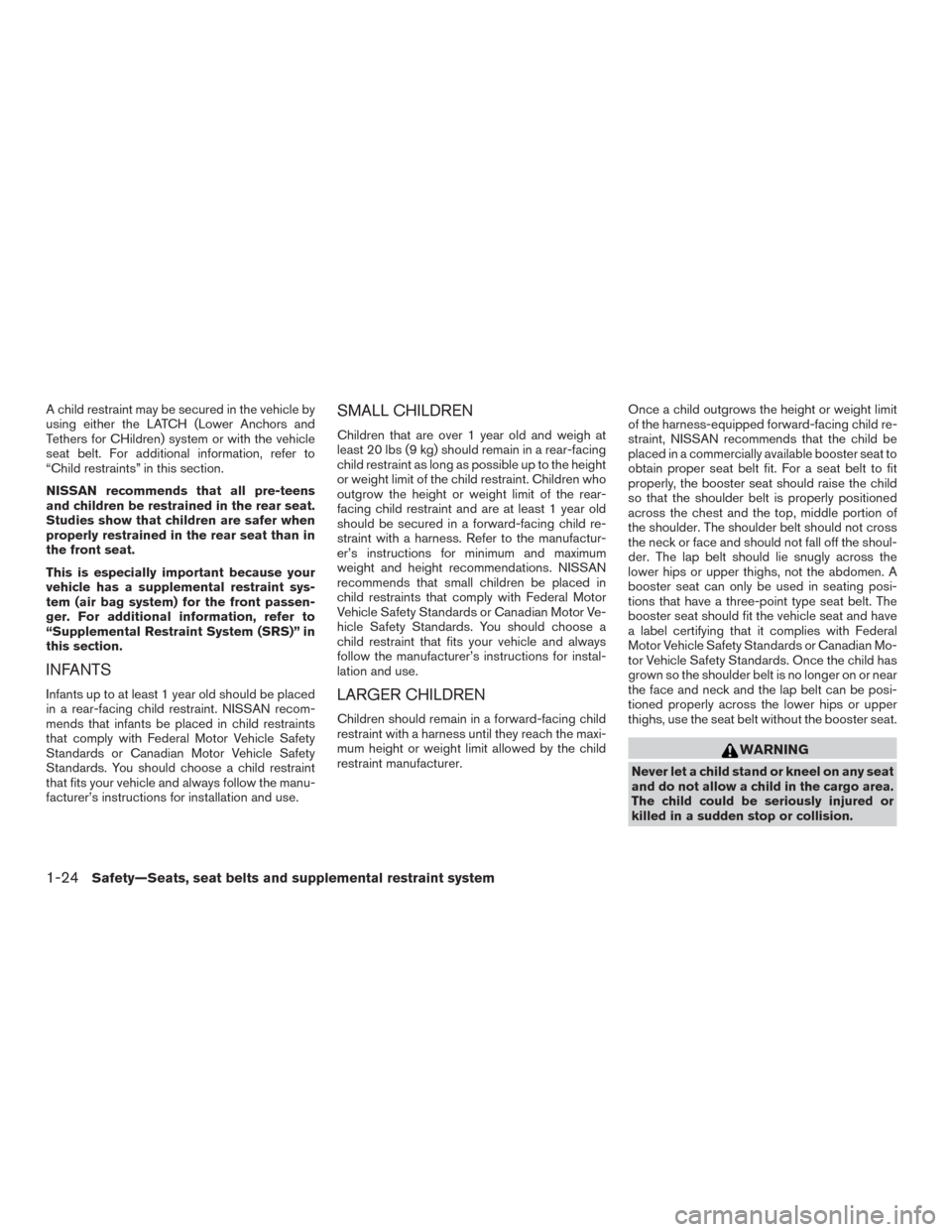 NISSAN ROGUE 2015 2.G Service Manual A child restraint may be secured in the vehicle by
using either the LATCH (Lower Anchors and
Tethers for CHildren) system or with the vehicle
seat belt. For additional information, refer to
“Child r