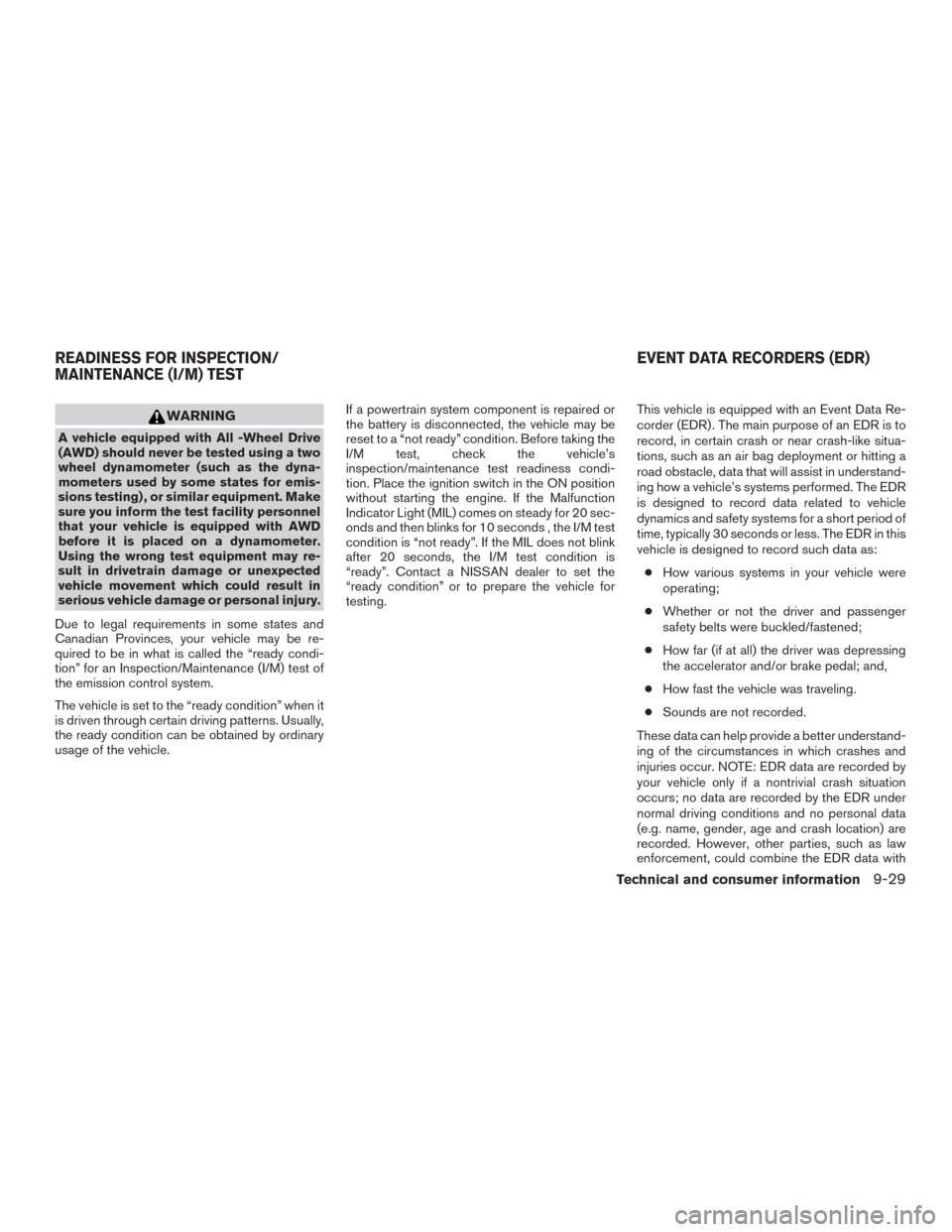 NISSAN ROGUE 2015 2.G Owners Manual WARNING
A vehicle equipped with All -Wheel Drive
(AWD) should never be tested using a two
wheel dynamometer (such as the dyna-
mometers used by some states for emis-
sions testing) , or similar equipm