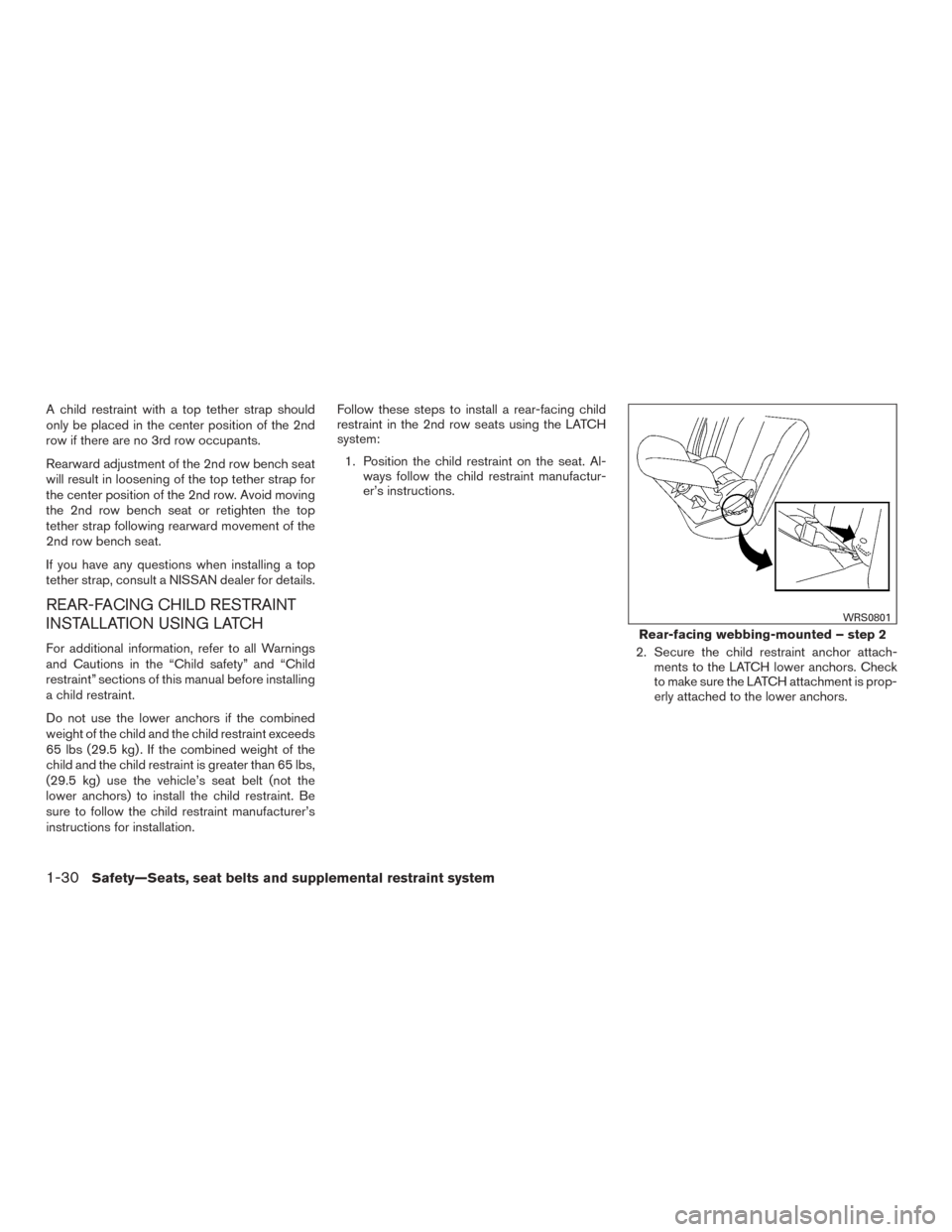 NISSAN ROGUE 2015 2.G Service Manual A child restraint with a top tether strap should
only be placed in the center position of the 2nd
row if there are no 3rd row occupants.
Rearward adjustment of the 2nd row bench seat
will result in lo