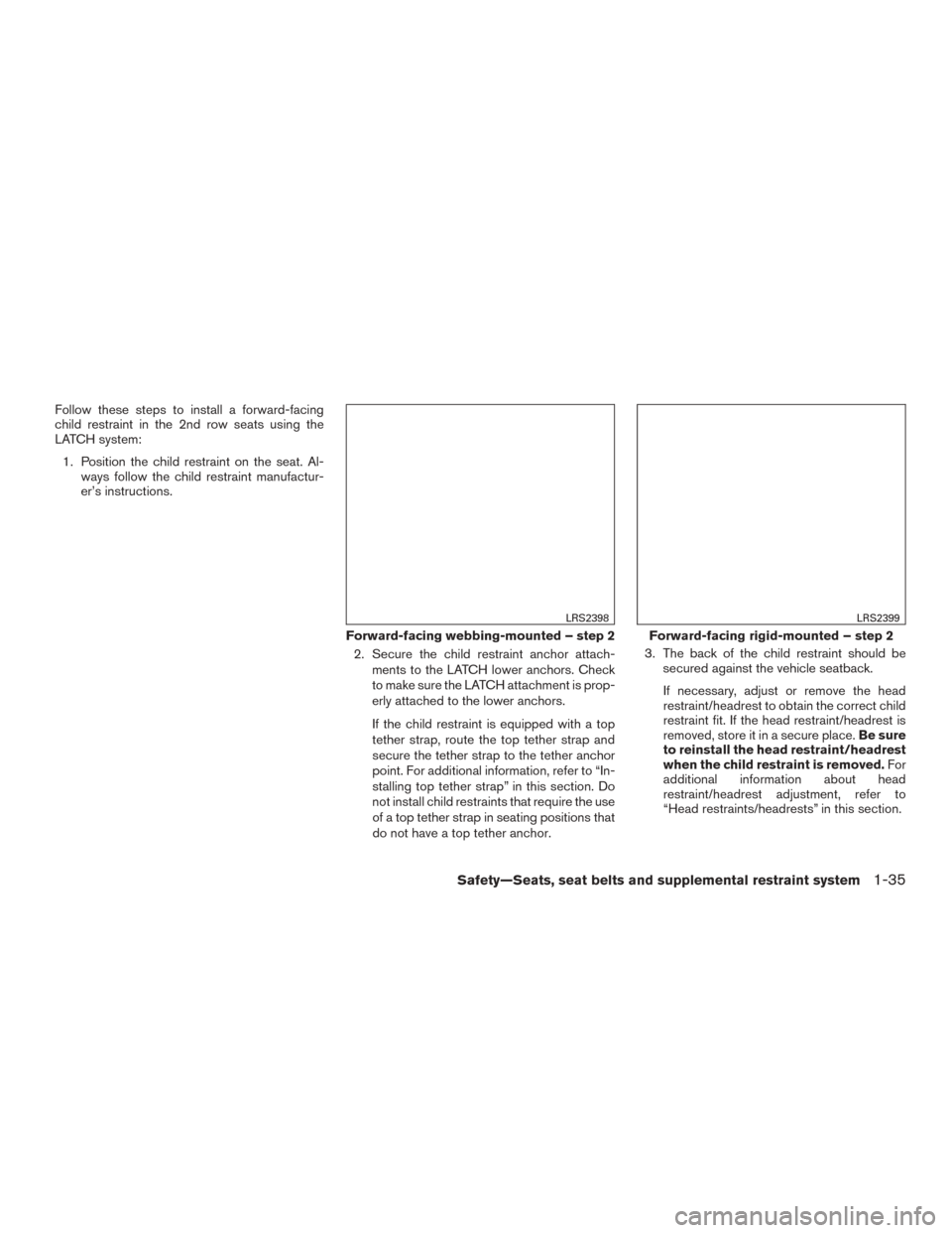 NISSAN ROGUE 2015 2.G Workshop Manual Follow these steps to install a forward-facing
child restraint in the 2nd row seats using the
LATCH system:1. Position the child restraint on the seat. Al- ways follow the child restraint manufactur-
