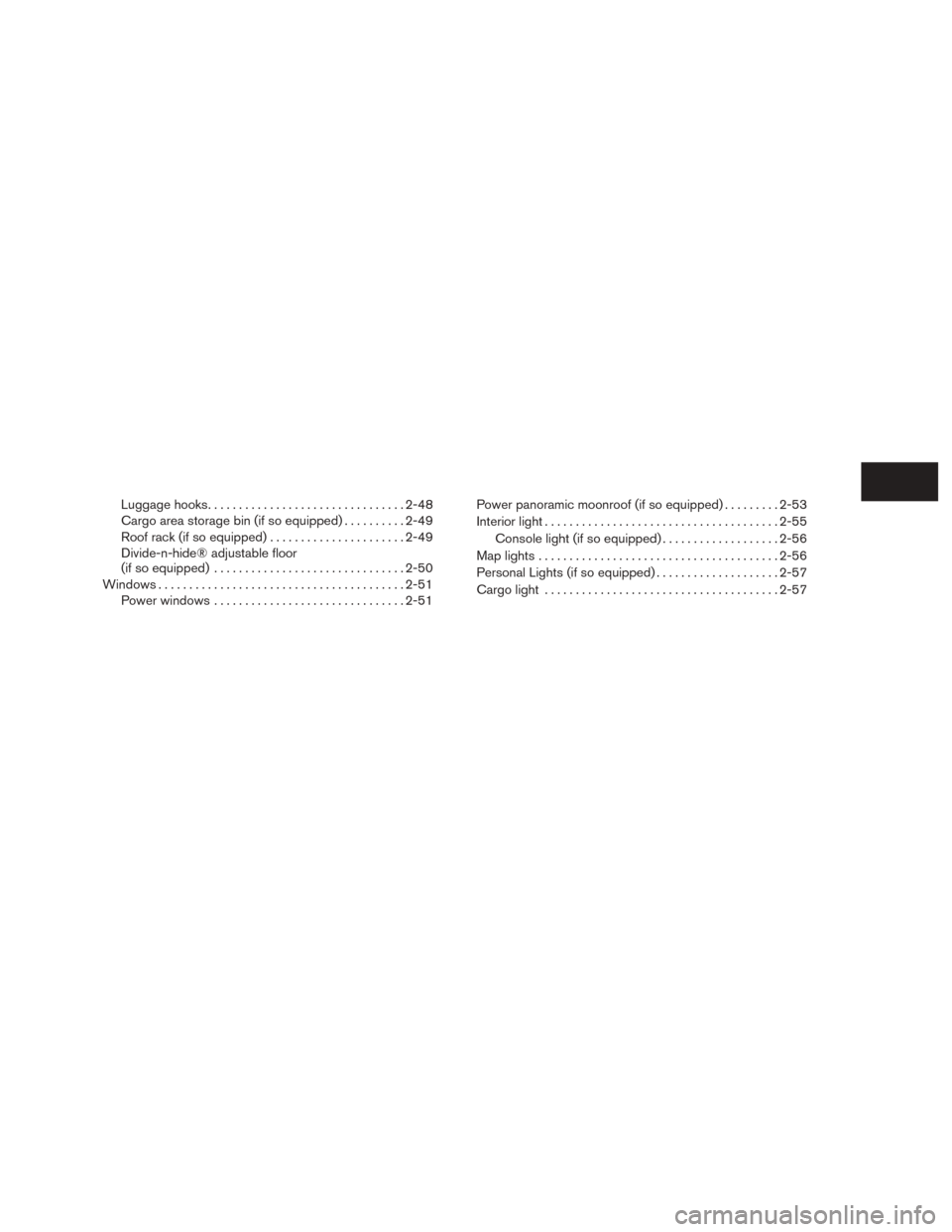 NISSAN ROGUE 2015 2.G Manual Online Luggage hooks................................ 2-48
Cargo area storage bin (if so equipped) ..........2-49
Roof rack (if so equipped) ......................2-49
Divide-n-hide® adjustable floor
(if so 