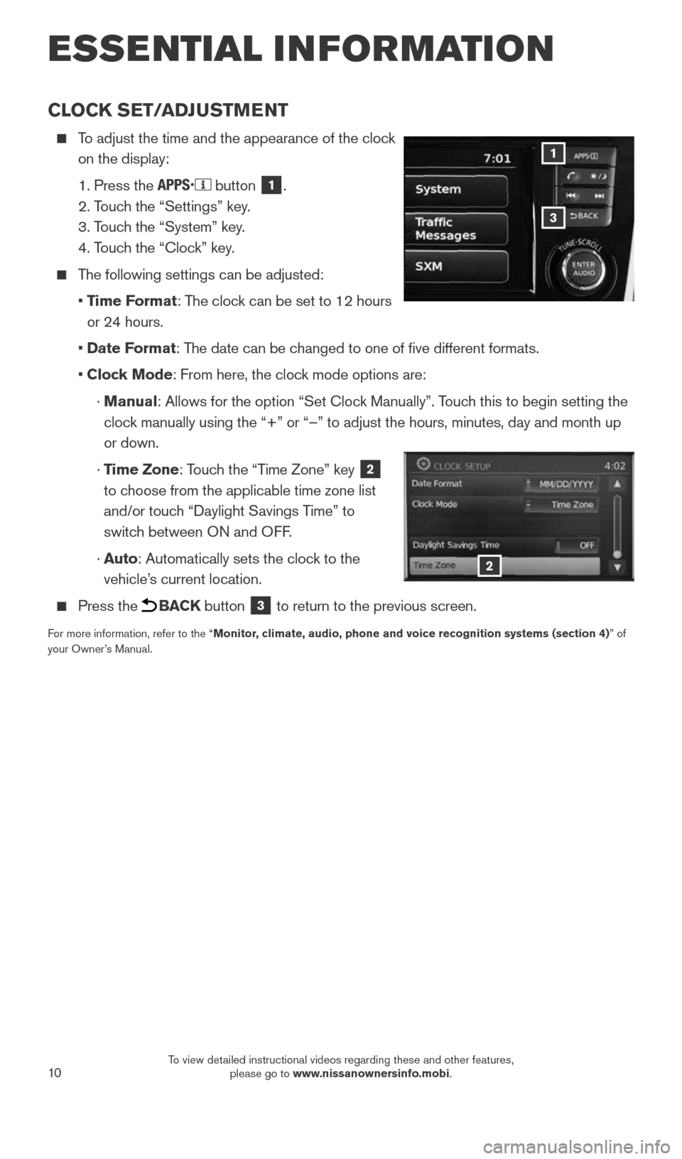 NISSAN ROGUE 2015 2.G Quick Reference Guide 10
CLOCK SET/ADJUSTMENT
    To adjust the time and the appearance of the clock 
on the display:
    1. Press the 
 button 1.
    2. Touch the “Settings” key.
    3. Touch the “System” key.
   