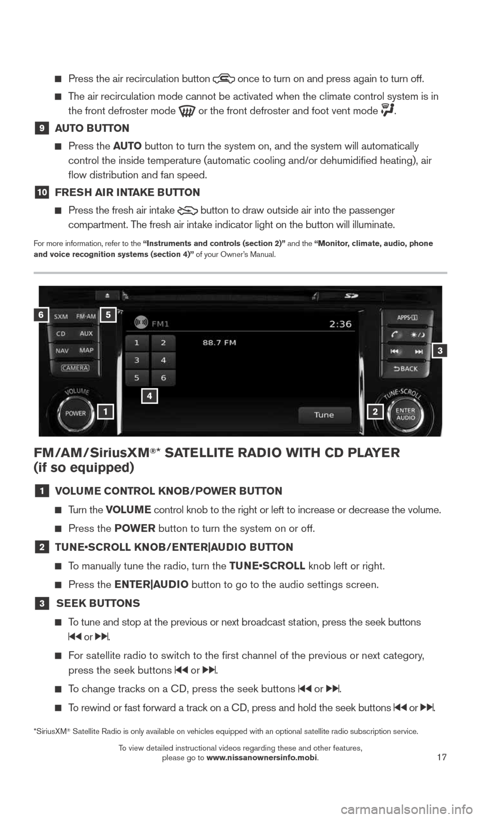NISSAN ROGUE 2015 2.G Quick Reference Guide 17
FM/AM/SiriusXM®* SATELLITE RADIO WITH CD PLAYER  
(if so equipped)
1  VOLUME CONTROL KNOB/POWER BUTTON
  
  Turn the VOLUME control knob to the right or left to increase or decrease the volume.
  