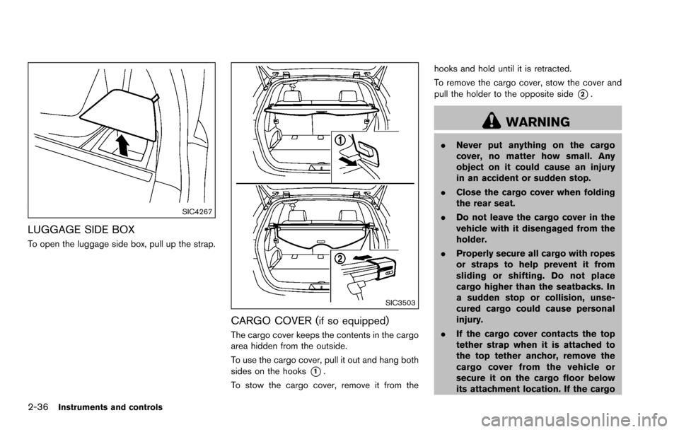 NISSAN ROGUE SELECT 2015 2.G User Guide 2-36Instruments and controls
SIC4267
LUGGAGE SIDE BOX
To open the luggage side box, pull up the strap.
SIC3503
CARGO COVER (if so equipped)
The cargo cover keeps the contents in the cargo
area hidden 