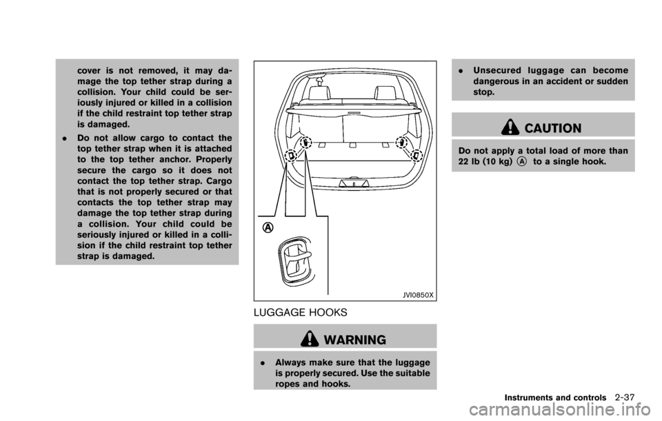 NISSAN ROGUE SELECT 2015 2.G Owners Manual cover is not removed, it may da-
mage the top tether strap during a
collision. Your child could be ser-
iously injured or killed in a collision
if the child restraint top tether strap
is damaged.
. Do