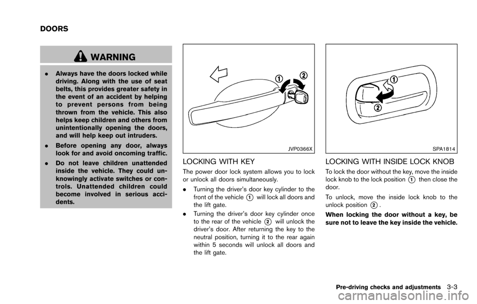 NISSAN ROGUE SELECT 2015 2.G Owners Manual WARNING
.Always have the doors locked while
driving. Along with the use of seat
belts, this provides greater safety in
the event of an accident by helping
to prevent persons from being
thrown from the NISSAN ROGUE SELECT 2015 2.G Owners Manual WARNING
.Always have the doors locked while
driving. Along with the use of seat
belts, this provides greater safety in
the event of an accident by helping
to prevent persons from being
thrown from the