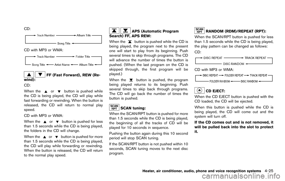 NISSAN ROGUE SELECT 2015 2.G Owners Manual CD:
CD with MP3 or WMA:
FF (Fast Forward) , REW (Re-
wind):
CD:
When the
orbutton is pushed while
the CD is being played, the CD will play while
fast forwarding or rewinding. When the button is
releas
