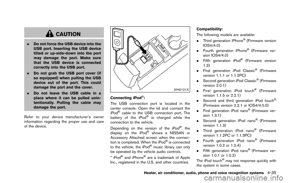 NISSAN ROGUE SELECT 2015 2.G Owners Manual CAUTION
.Do not force the USB device into the
USB port. Inserting the USB device
tilted or up-side-down into the port
may damage the port. Make sure
that the USB device is connected
correctly into the