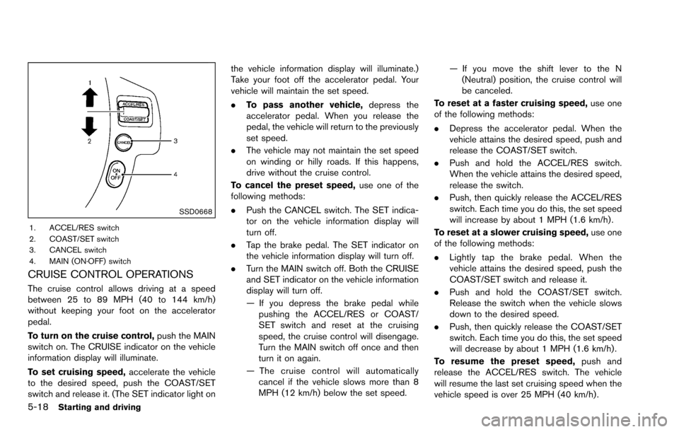 NISSAN ROGUE SELECT 2015 2.G Owners Manual 5-18Starting and driving
SSD0668
1. ACCEL/RES switch
2. COAST/SET switch
3. CANCEL switch
4. MAIN (ON·OFF) switch
CRUISE CONTROL OPERATIONS
The cruise control allows driving at a speed
between 25 to NISSAN ROGUE SELECT 2015 2.G Owners Manual 5-18Starting and driving
SSD0668
1. ACCEL/RES switch
2. COAST/SET switch
3. CANCEL switch
4. MAIN (ON·OFF) switch
CRUISE CONTROL OPERATIONS
The cruise control allows driving at a speed
between 25 to