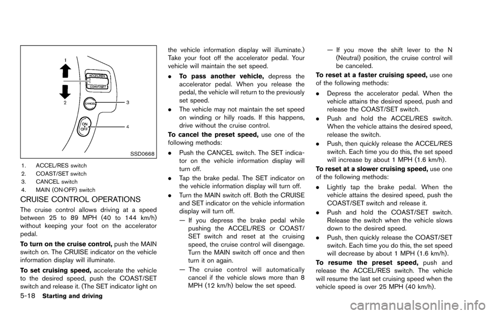 NISSAN ROGUE SELECT 2015 2.G Owners Manual 5-18Starting and driving
SSD0668
1. ACCEL/RES switch
2. COAST/SET switch
3. CANCEL switch
4. MAIN (ON·OFF) switch
CRUISE CONTROL OPERATIONS
The cruise control allows driving at a speed
between 25 to 