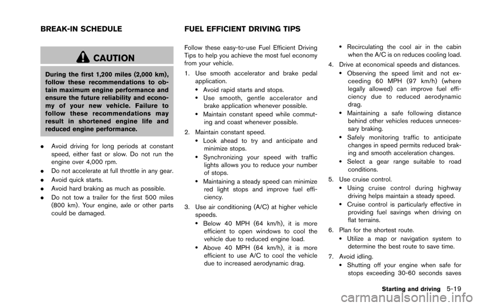 NISSAN ROGUE SELECT 2015 2.G Owners Manual CAUTION
During the first 1,200 miles (2,000 km) ,
follow these recommendations to ob-
tain maximum engine performance and
ensure the future reliability and econo-
my of your new vehicle. Failure to
fo NISSAN ROGUE SELECT 2015 2.G Owners Manual CAUTION
During the first 1,200 miles (2,000 km) ,
follow these recommendations to ob-
tain maximum engine performance and
ensure the future reliability and econo-
my of your new vehicle. Failure to
fo