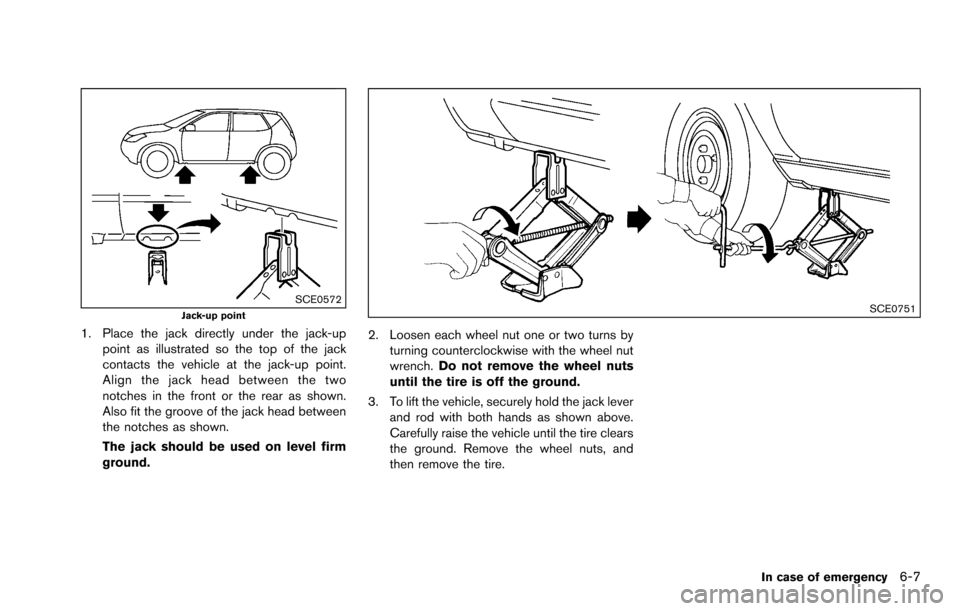 NISSAN ROGUE SELECT 2015 2.G Service Manual SCE0572Jack-up point
1. Place the jack directly under the jack-uppoint as illustrated so the top of the jack
contacts the vehicle at the jack-up point.
Align the jack head between the two
notches in t
