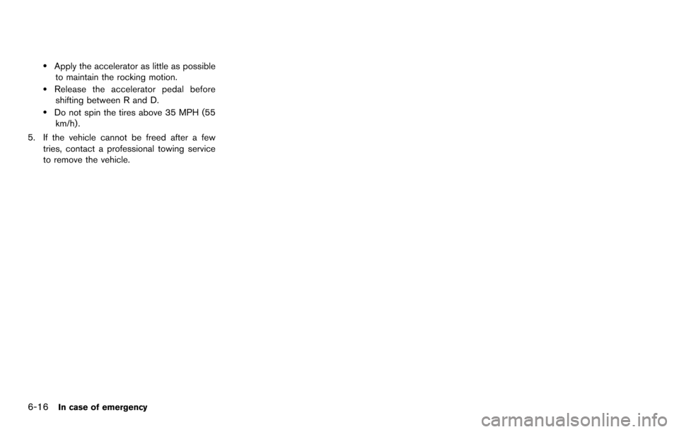 NISSAN ROGUE SELECT 2015 2.G Owners Manual 6-16In case of emergency
.Apply the accelerator as little as possibleto maintain the rocking motion.
.Release the accelerator pedal beforeshifting between R and D.
.Do not spin the tires above 35 MPH 