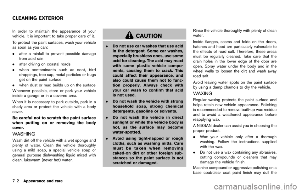 NISSAN ROGUE SELECT 2015 2.G Owners Manual 7-2Appearance and care
In order to maintain the appearance of your
vehicle, it is important to take proper care of it.
To protect the paint surfaces, wash your vehicle
as soon as you can:
.after a rai